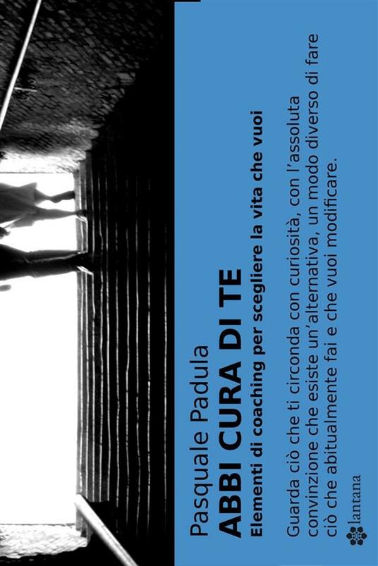 Abbi cura di te. Elementi di coaching per scegliere la vita che vuoi - Pasquale Padula - ebook