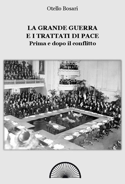 La grande guerra e i trattati di pace. Prima e dopo il conflitto. Ediz. integrale - Otello Bosari - copertina