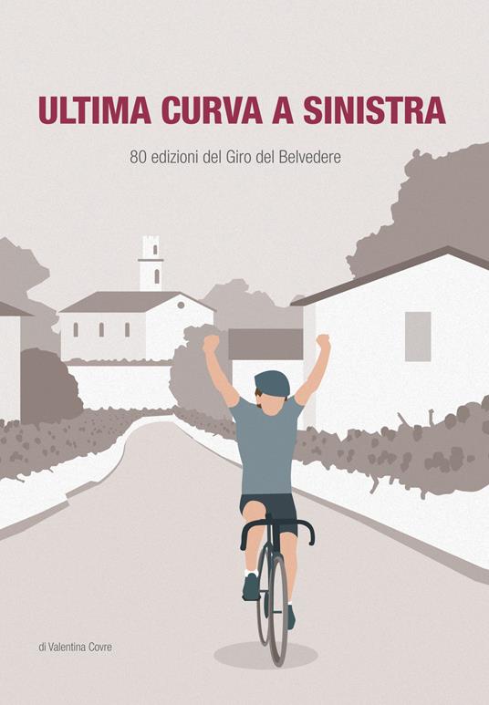 Ultima curva a sinistra. 80 edizioni del giro del Belvedere - Valentina Covre - copertina