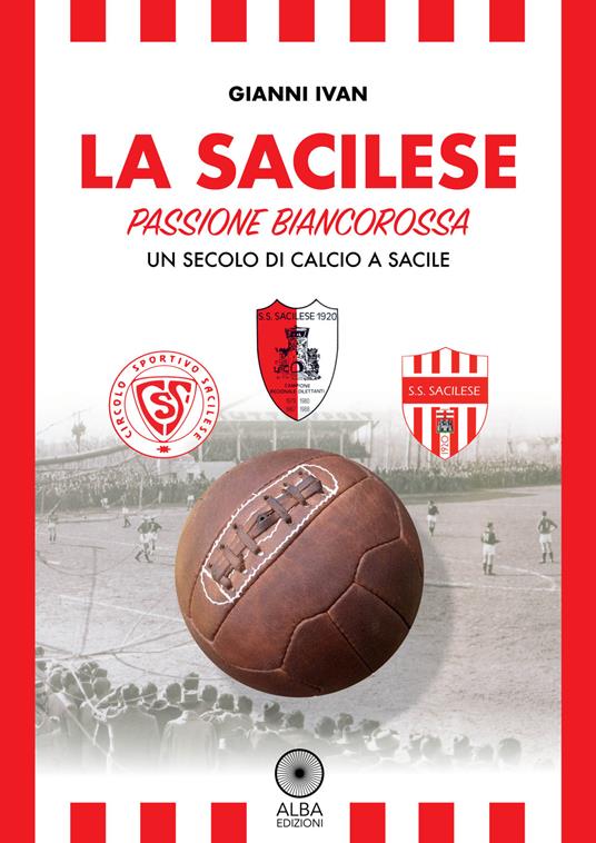 La Sacilese. Passione biancorossa. Un secolo di calcio a Sacile - Gianni Ivan - copertina