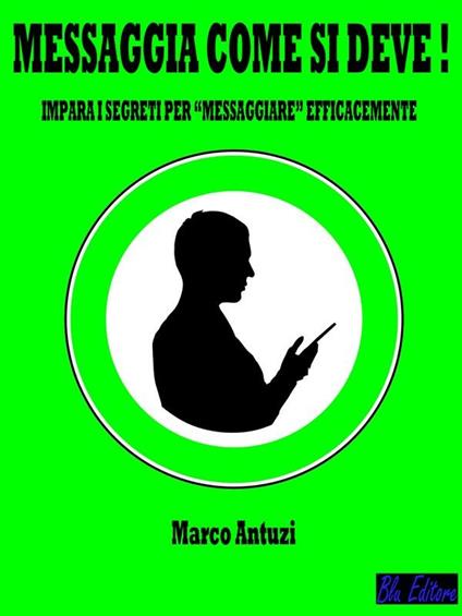 Messaggia come si deve! Impara i segreti per «messaggiare» efficacemente - Marco Antuzi - ebook
