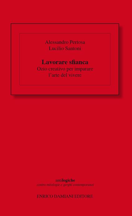 Lavorare sfianca. Ozio creativo per imparare l'arte del vivere - Alessandro Pertosa,Lucilio Santoni - ebook