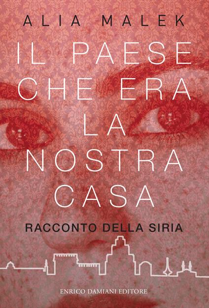 Il paese che era la nostra casa. Racconto della Siria - Alia Malek - copertina