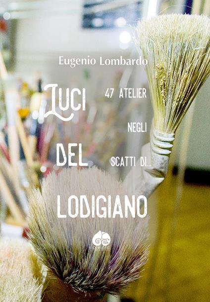 Luci del Logidiano. 47 atelier negli scatti di.... Ediz. illustrata - Eugenio Lombardo - copertina