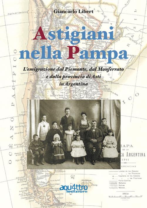 Astigiani nella Pampa. L'emigrazione dal Piemonte, dal Monferrato e dalla provincia di Asti in Argentina - Giancarlo Libert - copertina