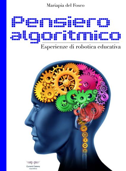 Pensiero algoritmico. Esperienze di robotica educativa. Ediz. illustrata - Mariapia Del Fosco - copertina