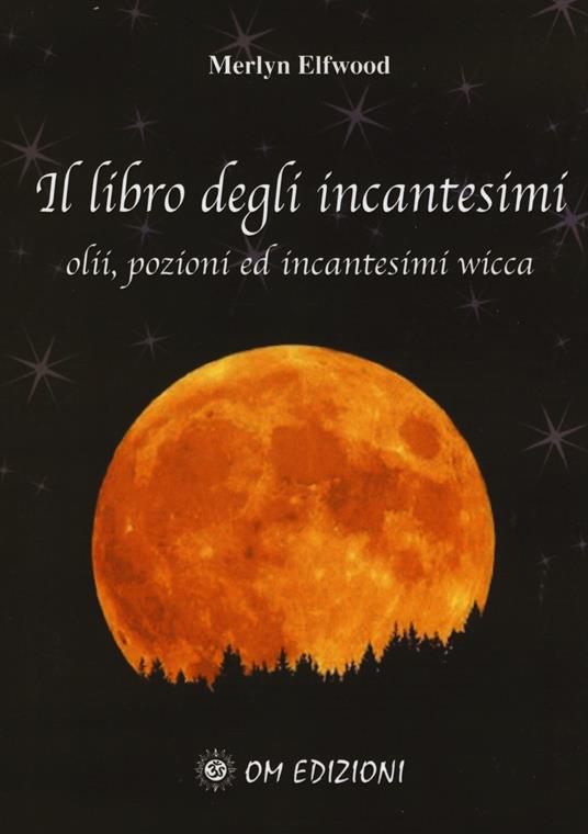 Il libro degli incantesimi. Olii, pozioni ed incantesimi wicca. Vol. 1 - Merlyn Elfwood - copertina