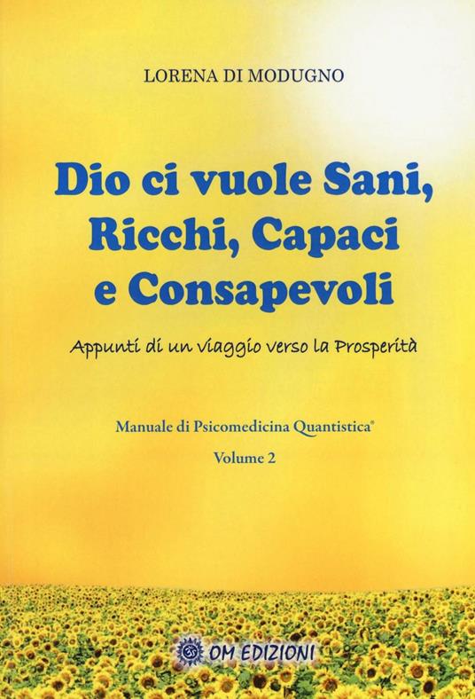 Dio ci vuole sani, ricchi, capaci e consapevoli. Appunti di un viaggio verso la prosperità. Manuale di psicomedicina quantistica. Vol. 2 - Lorena Di Modugno - copertina