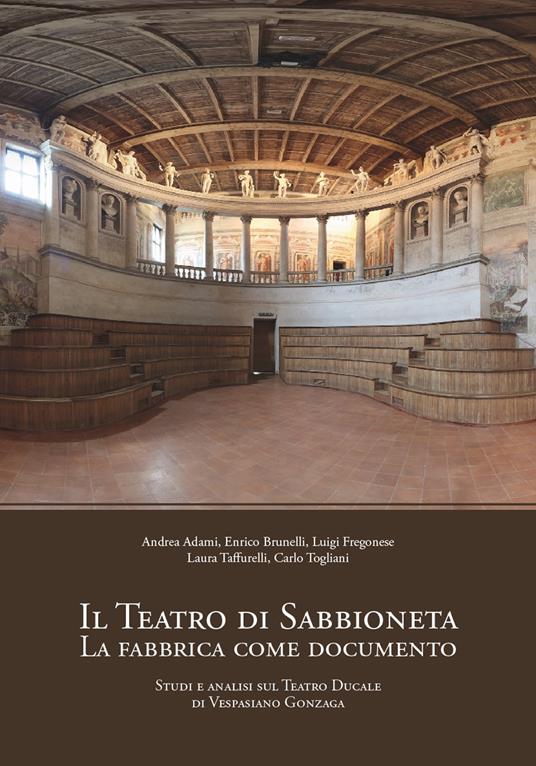 Il teatro di Sabbioneta. La fabbrica come documento. Studi e analisi sul Teatro Ducale di Vespasiano Gonzaga - Andrea Adami,Enrico Brunelli,Luigi Fregonese - copertina