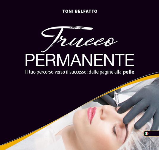 Trucco permanente. Il tuo percorso verso il successo: dalle pagine alla pelle. Ediz. illustrata - Toni Belfatto - copertina