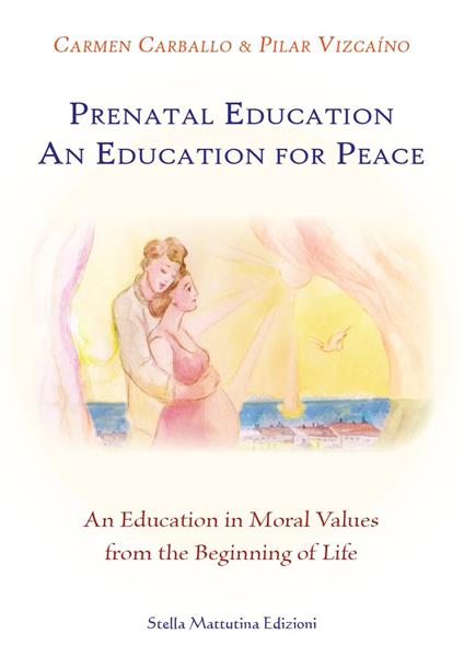 Prenatal education. An education for peace. An education in moral values from the beginning of life - Carmen Carballo,Pilar Vizcaíno - copertina