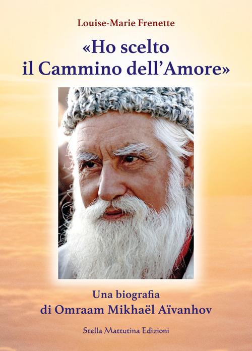 «Ho scelto il cammino dell'amore». Una biografia di Omraam Mikhaël Aïvanhov - Louise-Marie Frenette - copertina