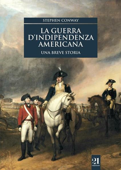 La guerra d'indipendenza americana. Una breve storia - Stephen Conway,Giusto Traina,Olimpia Ellero - ebook