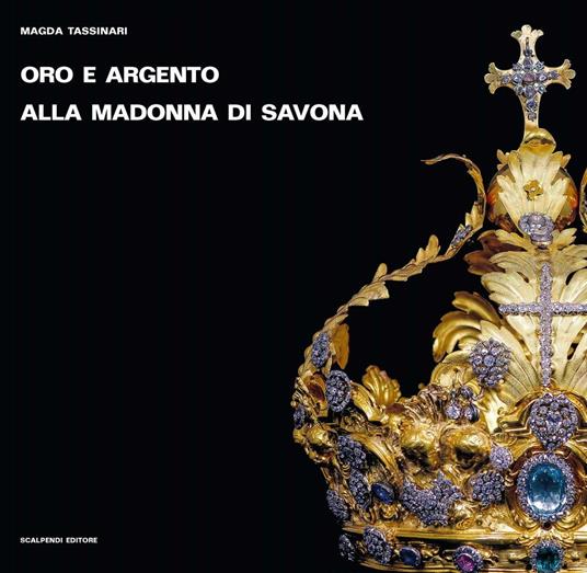 Oro e argento alla Madonna di Savona. Doni preziosi da Roma e da Parigi. Ediz. illustrata - Magda Tassinari - copertina