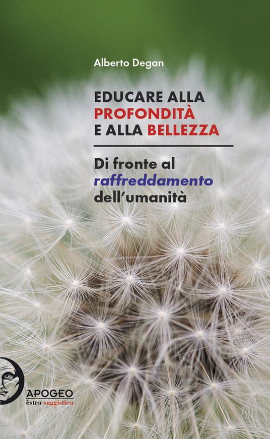 Educare alla profondità e alla bellezza. Di fronte al raffreddamento dell'umanità - Alberto Degan - copertina