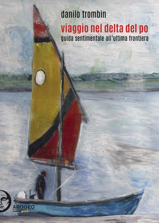 Viaggio nel delta del Po. Guida sentimentale all'ultima frontiera - Danilo Trombin - copertina