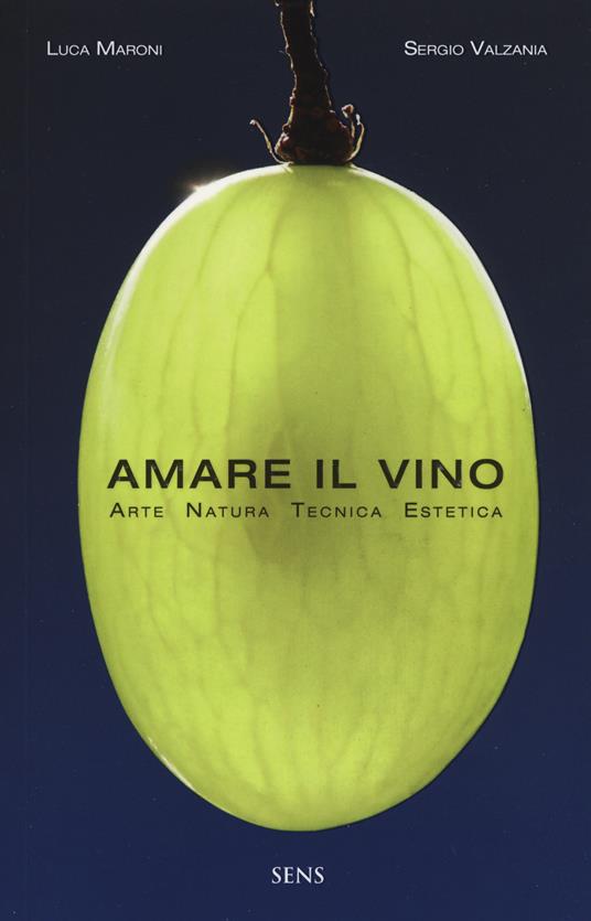 Amare il vino. Arte natura tecnica estetica - Luca Maroni,Sergio Valzania - copertina