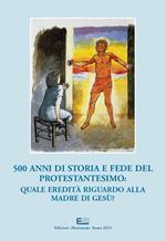 500 anni di storia e fede del protestantesimo: quale eredità riguardo alla madre di Gesù?. Atti del XXI Simposio Internazionale Mariologico (Roma, 3-6 ottobre 2017). Ediz. italiana e francese