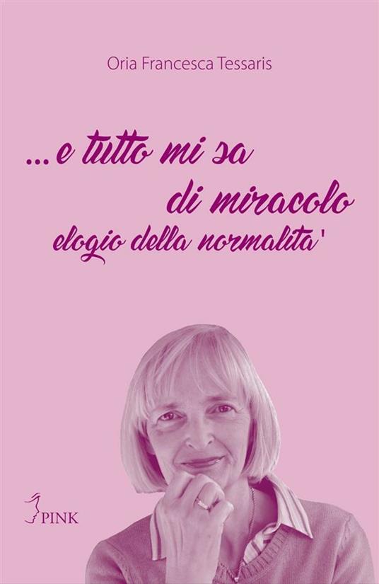 ... E tutto mi sa di miracolo. Elogio della normalità - Oria Francesca Tessaris - ebook