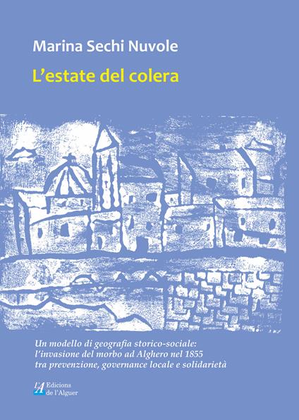 L' estate del colera. Un modello di geografia storico-sociale: l'invasione del morbo ad Alghero nel 1855 tra prevenzione, governance locale e solidarietà - Marina Sechi Nuvole - copertina