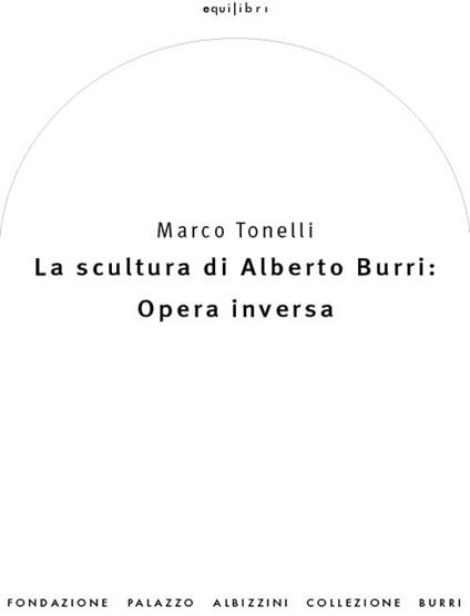 La scultura di Alberto Burri: opera inversa (1978-1992). Ediz. a colori - Marco Tonelli - copertina