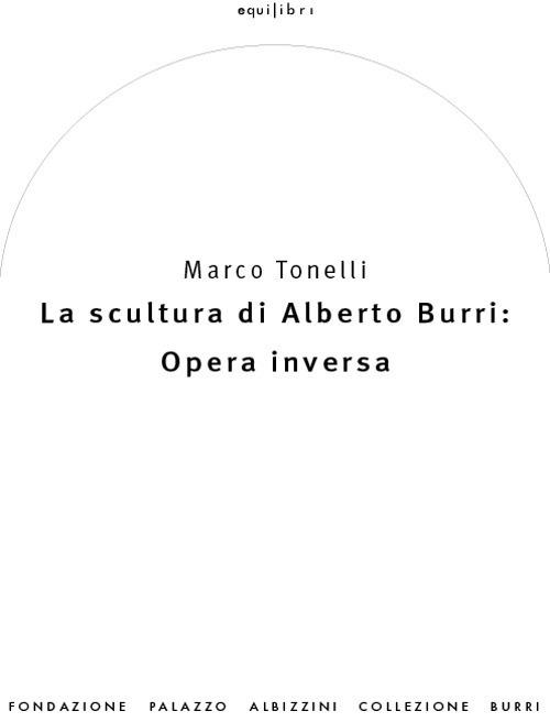 La scultura di Alberto Burri: opera inversa (1978-1992). Ediz. illustrata - Marco Tonelli - copertina