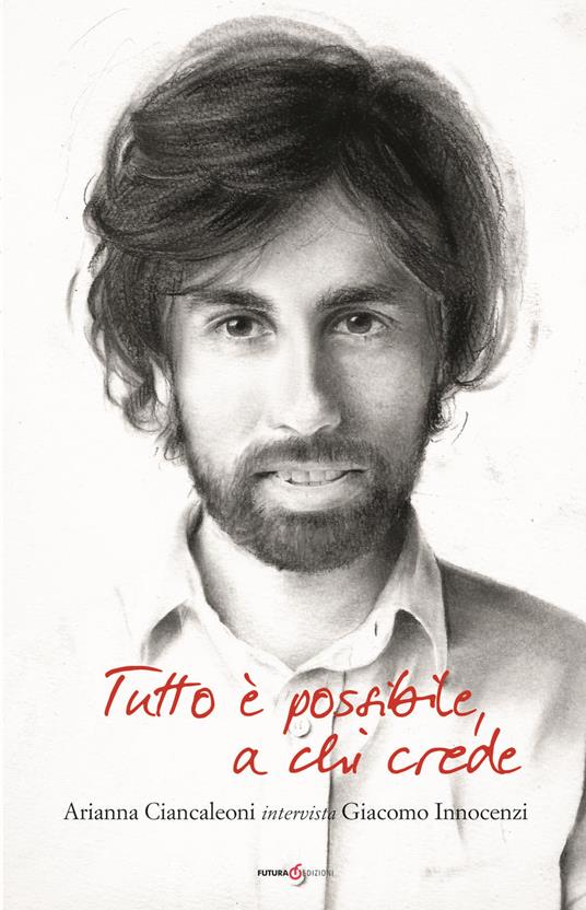 Tutto è possibile a chi crede. Arianna Ciancaleoni intervista Giacomo Innocenzi - Arianna Ciancaleoni,Giacomo Innocenzi - copertina