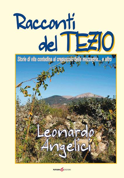 Racconti del Tezio. Storie di vita contadina al crepuscolo della mezzadria... e altro - Leonardo Angelici - copertina