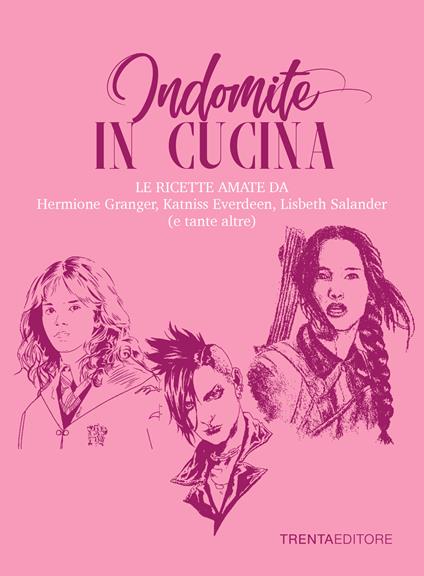 Indomite in cucina. Le ricette amate da Hermione Granger, Katniss Everdeen, Lisbeth Salander (e tante altre) - Silvia Casini,Raffaella Fenoglio,Francesco Pasqua - copertina