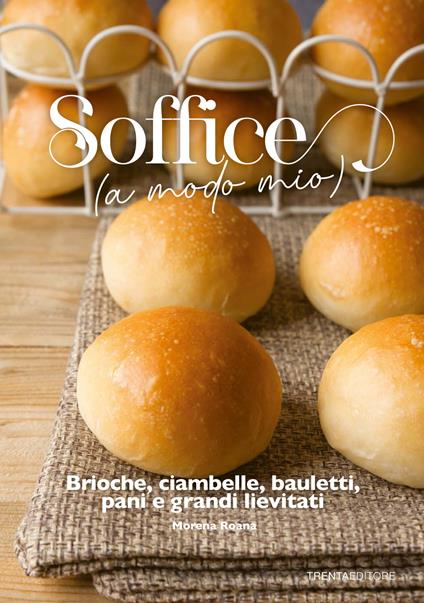 Soffice (a modo mio). Brioche, ciambelle, bauletti, pani e grandi lievitati - Morena Roana - copertina