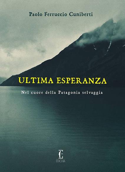 Ultima esperanza. Nel cuore della Patagonia selvaggia - Paolo Ferruccio Cuniberti - copertina
