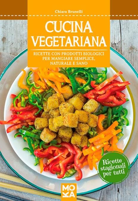 Cucina vegetariana. Ricette con prodotti biologici per mangiare semplice, naturale e sano - Chiara Brunelli - copertina