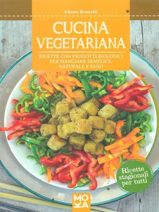 Cucina vegetariana. Ricette con prodotti biologici per mangiare semplice, naturale e sano - Chiara Brunelli - 2