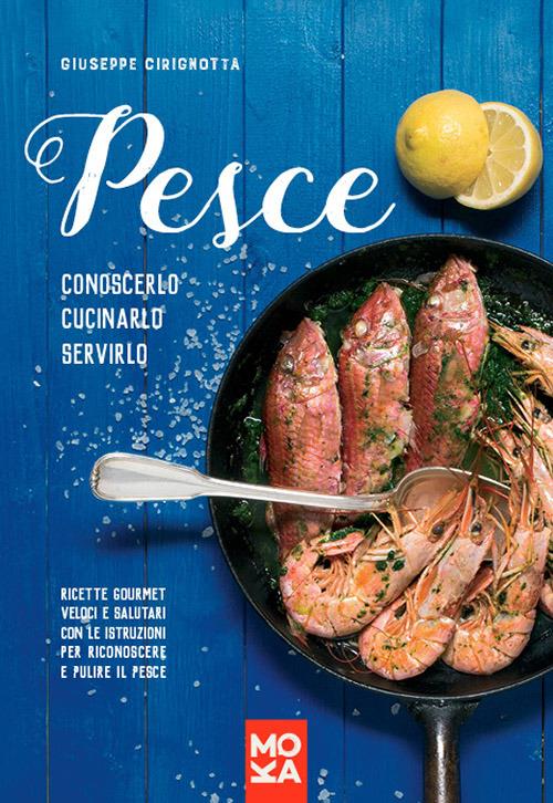 Pesce. Conoscerlo, cucinarlo, servirlo. Ricette gourmet veloci e salutari con le istruzioni per riconoscere e pulire il pesce - Giuseppe Cirignotta - copertina