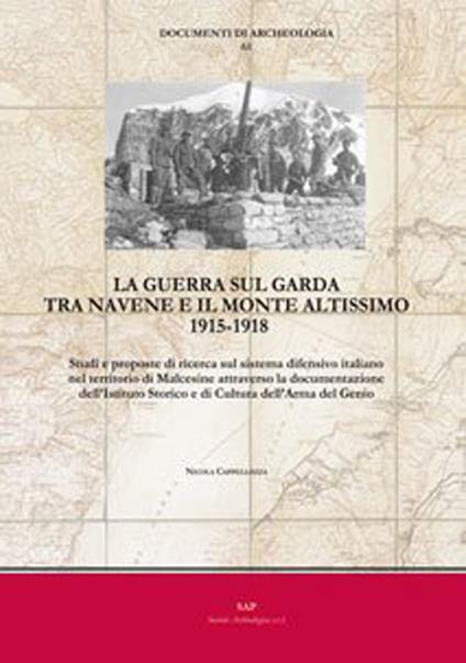 La guerra sul Garda tra Navene e il monte Altissimo 1915-1918. Studi e proposte di ricerca sul sistema difensivo italiano nel territorio di Malcesine attraverso la documentazione dell’Istituto Storico e di Cultura dell’Arma del Genio - Nicola Cappellozza - copertina