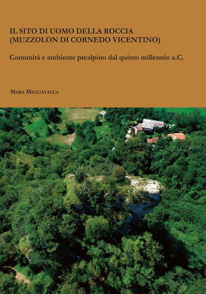 Il sito di Uomo della Roccia (Muzzolon di Cornedo Vicentino). Comunità e ambiente prealpino dal quinto millennio a.C. - Mara Migliavacca - copertina