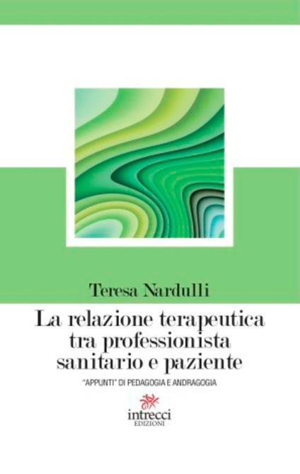 La relazione terapeutica tra professionista sanitario e paziente. «Appunti» di pedagogia e andragogia - Teresa Nardulli - copertina