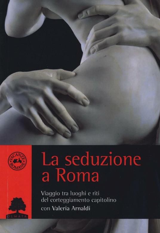 La seduzione a Roma. Viaggio tra i luoghi e i riti del corteggiamento capitolino - Valeria Arnaldi - copertina