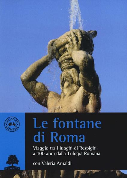 Le fontane di Roma. Viaggio tra i luoghi di Respighi a 100 anni dalla Trilogia romana - Valeria Arnaldi - copertina