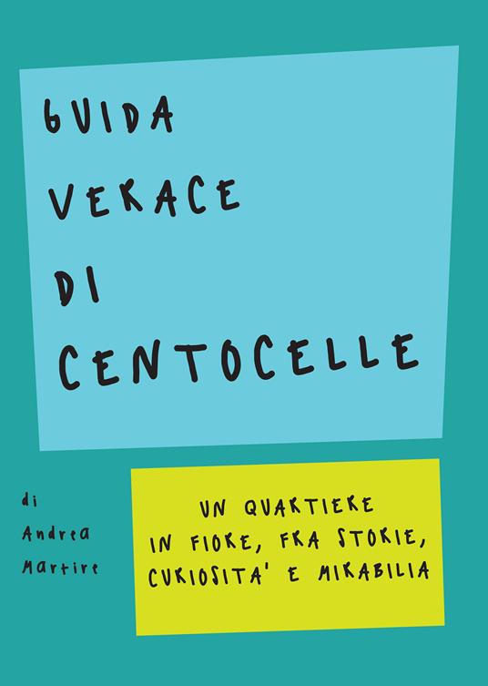 Guida verace di Centocelle. Un quartiere in fiore, fra storie, curiosità e memorabilia - Andrea Martire - copertina