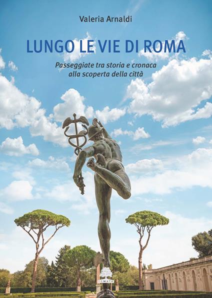 Lungo le vie di Roma. Passeggiate tra storia e cronaca alla scoperta della città - Valeria Arnaldi - copertina