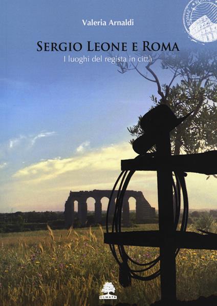Sergio Leone e Roma. I luoghi del regista in città - Valeria Arnaldi - copertina
