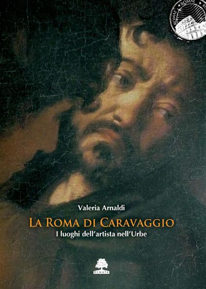 La Roma di Caravaggio. I luoghi dell'artista nell'Urbe - Valeria Arnaldi - copertina