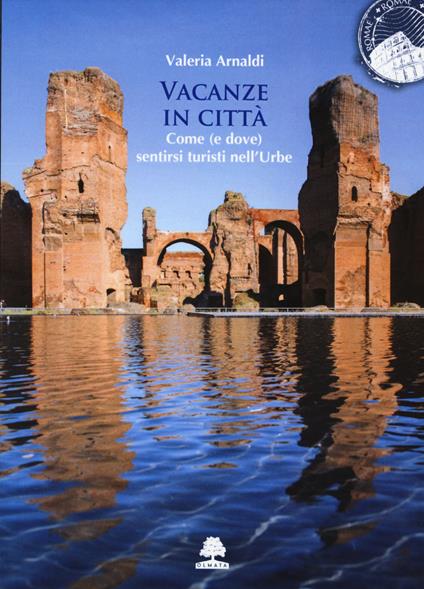 Vacanze in città. Come (e dove) sentirsi turisti nell'Urbe - Valeria Arnaldi - copertina
