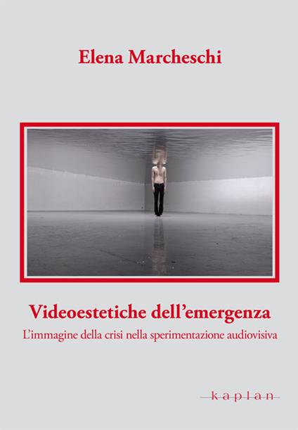 Videoestetiche dell'emergenza. L'immagine della crisi nella sperimentazione audiovisiva - Elena Marcheschi - copertina