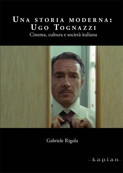 Una storia moderna: Ugo Tognazzi. Cinema, cultura e società italiana - Gabriele Rigola - copertina