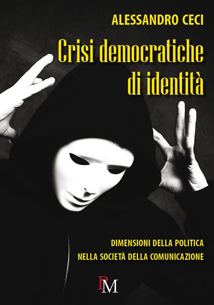 Crisi democratiche di identità. Dimensioni della politica nella società della comunicazione - Alessandro Ceci - copertina