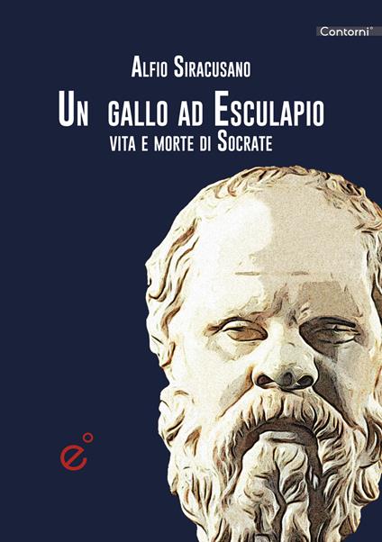 Un gallo ad Esculapio. Vita e morte di Socrate - Alfio Siracusano - copertina