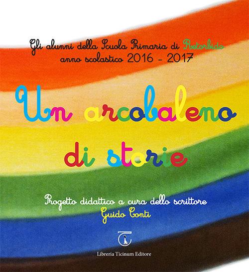 Un arcobaleno di storie. Progetto didattico Scuola primaria di Retorbido anno scolastico 2016-2017. Ediz. illustrata - copertina