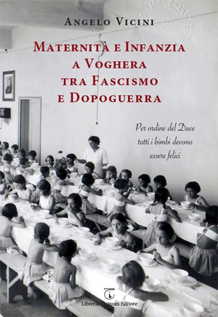 Maternità e infanzia a Voghera tra fascismo e dopoguerra. Per ordine del Duce tutti i bimbi devono essere felici - Angelo Vicini - copertina